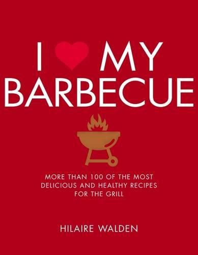 Cover image for I Love My Barbecue: More Than 100 of the Most Delicious and Healthy Recipes For the Grill