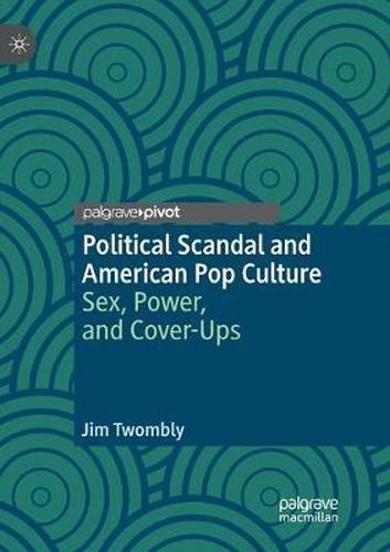 Cover image for Political Scandal and American Pop Culture: Sex, Power, and Cover-Ups