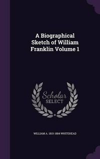 Cover image for A Biographical Sketch of William Franklin Volume 1