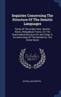 Cover image for Inquiries Concerning the Structure of the Semitic Languages: Forms of the Arabic Verb. Semitic Roots. Reduplicate Forms. on the Grammatical Structure of Joel, Chap. II. on Some Uses of the Particle EO. the Divine Name