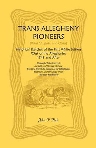 Trans-Allegheny Pioneers (West Virginia and Ohio): Historical Sketches of the First White Settlers West of the Alleghenies, 1748 and After