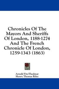 Cover image for Chronicles of the Mayors and Sheriffs of London, 1188-1274 and the French Chronicle of London, 1259-1343 (1863)