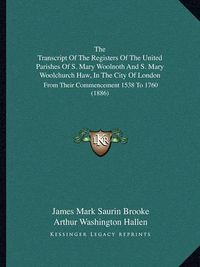 Cover image for The Transcript of the Registers of the United Parishes of S. Mary Woolnoth and S. Mary Woolchurch Haw, in the City of London: From Their Commencement 1538 to 1760 (1886)