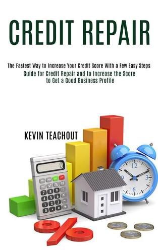 Cover image for Credit Repair: Guide for Credit Repair and to Increase the Score to Get a Good Business Profile (The Fastest Way to Increase Your Credit Score With a Few Easy Steps)