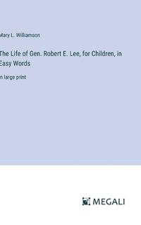 Cover image for The Life of Gen. Robert E. Lee, for Children, in Easy Words