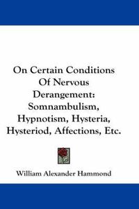 Cover image for On Certain Conditions of Nervous Derangement: Somnambulism, Hypnotism, Hysteria, Hysteriod, Affections, Etc.