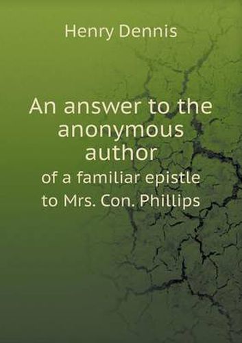 An answer to the anonymous author of a familiar epistle to Mrs. Con. Phillips