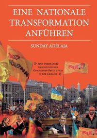 Cover image for Eine nationale Transformation anfuhren: Eine unerzahlte Geschichte der Orangenen Revolution in der Ukraine