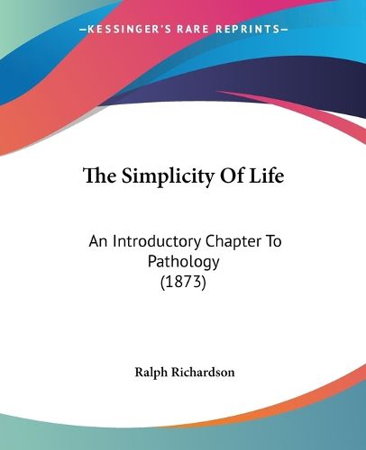 The Simplicity Of Life: An Introductory Chapter To Pathology (1873)