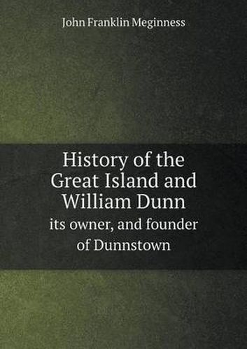 Cover image for History of the Great Island and William Dunn its owner, and founder of Dunnstown