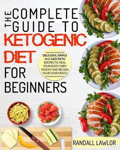 Cover image for The Keto Diet: The Complete Guide To The Ketogenic Diet For Beginners Delicious, Simple and Easy Keto Recipes To Heal Your Body, Shed Weight and Regain Your Confidence