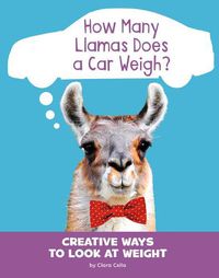 Cover image for How Many Llamas Does a Car Weigh?: Creative Ways to Look at Weight