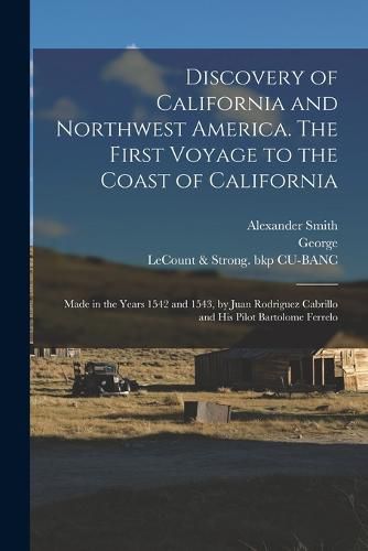 Cover image for Discovery of California and Northwest America. The First Voyage to the Coast of California; Made in the Years 1542 and 1543, by Juan Rodriguez Cabrillo and His Pilot Bartolome Ferrelo