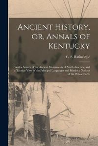 Cover image for Ancient History, or, Annals of Kentucky: With a Survey of the Ancient Monuments of North America, and a Tabular View of the Principal Languages and Primitive Nations of the Whole Earth