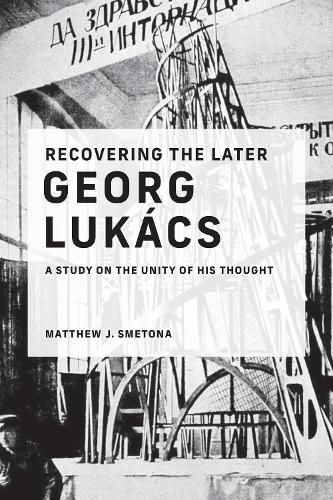 Recovering the Later Georg Lukacs: A Study on the Unity of His Thought