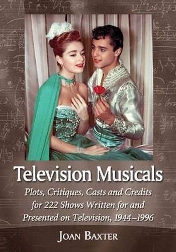 Cover image for Television Musicals: Plots, Critiques, Casts and Credits for 222 Shows Written for and Presented on Television, 1944-1996