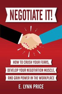 Cover image for Negotiate It!: How to Crush Your Fears, Develop Your Negotiation Muscle, and Gain Power in the Workplace