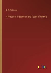 Cover image for A Practical Treatise on the Teeth of Wheels