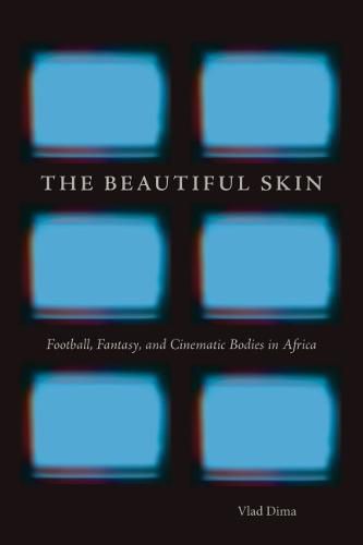 Cover image for The Beautiful Skin: Football, Fantasy, and Cinematic Bodies in Africa