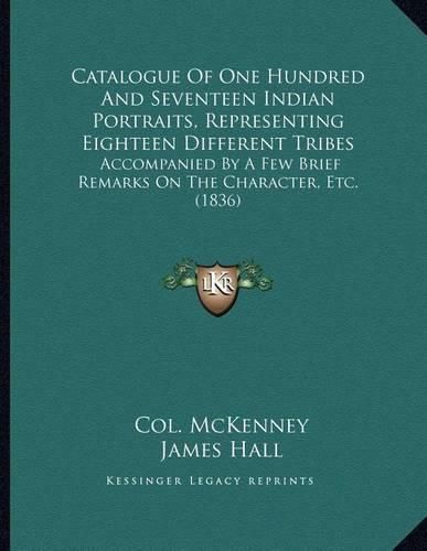 Catalogue of One Hundred and Seventeen Indian Portraits, Representing Eighteen Different Tribes: Accompanied by a Few Brief Remarks on the Character, Etc. (1836)