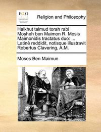 Cover image for Halkhut Talmud Torah Rabi Mosheh Ben Maimon R. Mosis Maimonidis Tractatus Duo