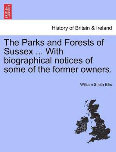 Cover image for The Parks and Forests of Sussex ... with Biographical Notices of Some of the Former Owners.