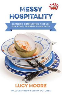 Cover image for Messy Hospitality: Changing communities through fun, food, friendship and faith