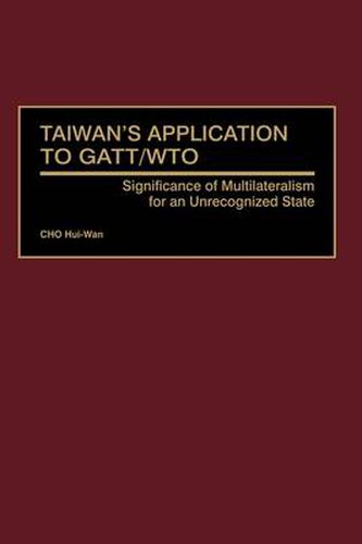 Cover image for Taiwan's Application to GATT/WTO: Significance of Multilateralism for an Unrecognized State