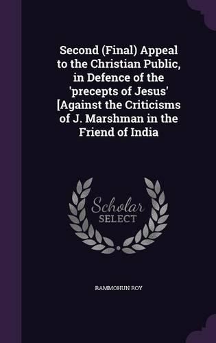 Cover image for Second (Final) Appeal to the Christian Public, in Defence of the 'Precepts of Jesus' [Against the Criticisms of J. Marshman in the Friend of India