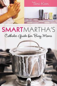Cover image for Smart Martha's Catholic Guide for Busy Moms