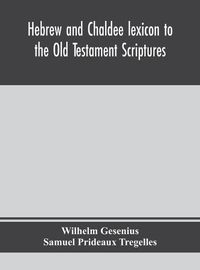 Cover image for Hebrew and Chaldee lexicon to the Old Testament Scriptures; translated, with additions, and corrections from the author's Thesaurus and other works