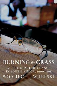 Cover image for Burning the Grass: At the Heart of Change in South Africa, 1990-2011