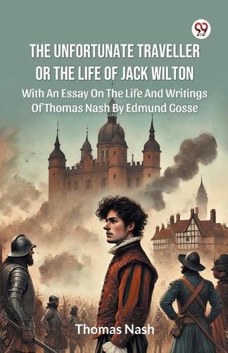 Cover image for The Unfortunate Traveller Or The Life Of Jack WiltonWith An Essay On The Life And Writings Of Thomas Nash By Edmund Gosse (Edition1)