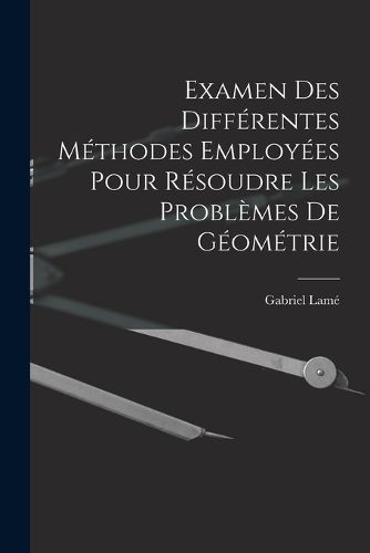 Cover image for Examen Des Differentes Methodes Employees Pour Resoudre Les Problemes De Geometrie
