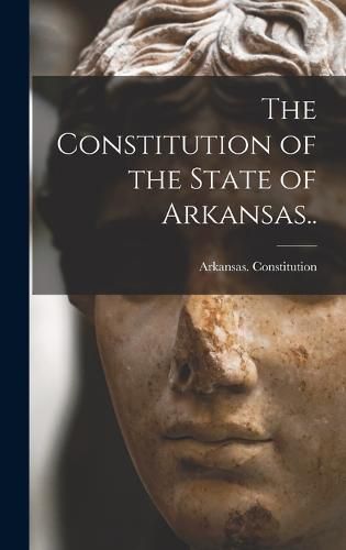 Cover image for The Constitution of the State of Arkansas..