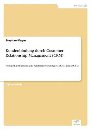 Cover image for Kundenbindung durch Customer Relationship Management (CRM): Konzept, Umsetzung und Weiterentwicklung zu eCRM und mCRM