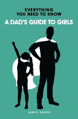 Everything You Need to Know: A Dad's Guide to Girls