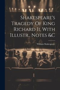 Cover image for Shakespeare's Tragedy Of King Richard Ii, With Illustr., Notes &c