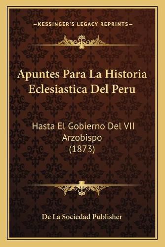 Cover image for Apuntes Para La Historia Eclesiastica del Peru: Hasta El Gobierno del VII Arzobispo (1873)