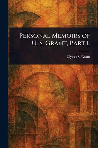 Cover image for Personal Memoirs of U. S. Grant, Part 1.
