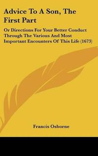 Cover image for Advice to a Son, the First Part: Or Directions for Your Better Conduct Through the Various and Most Important Encounters of This Life (1673)