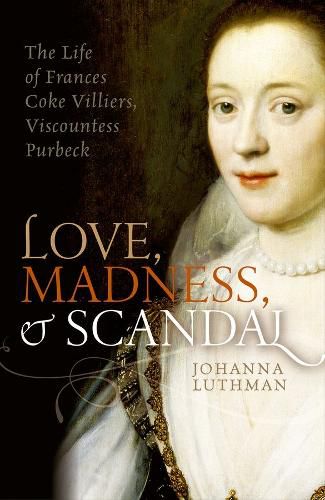 Cover image for Love, Madness, and Scandal: The Life of Frances Coke Villiers, Viscountess Purbeck