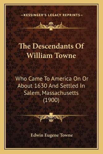 The Descendants of William Towne the Descendants of William Towne: Who Came to America on or about 1630 and Settled in Salem, Mwho Came to America on or about 1630 and Settled in Salem, Massachusetts (1900) Assachusetts (1900)