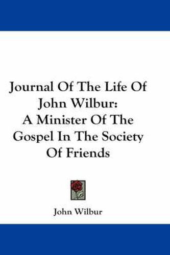 Cover image for Journal of the Life of John Wilbur: A Minister of the Gospel in the Society of Friends