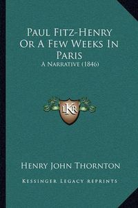 Cover image for Paul Fitz-Henry or a Few Weeks in Paris: A Narrative (1846)