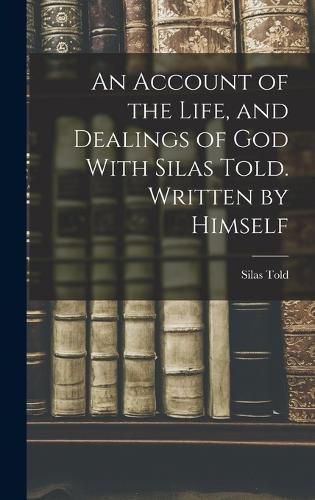 Cover image for An Account of the Life, and Dealings of God With Silas Told. Written by Himself