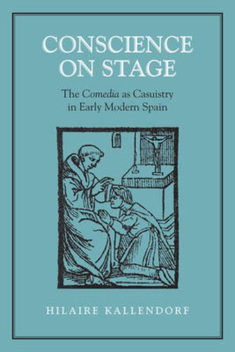 Cover image for Conscience on Stage: The Comedia as Casuistry in Early Modern Spain