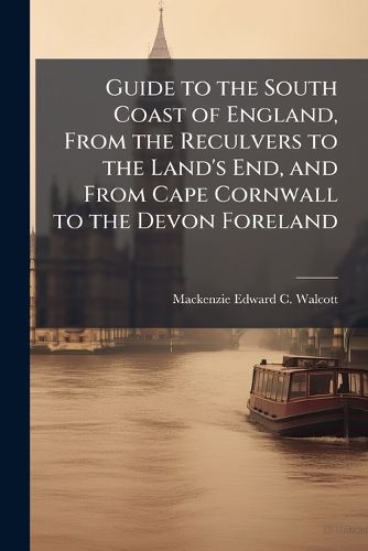 Cover image for Guide to the South Coast of England, From the Reculvers to the Land's End, and From Cape Cornwall to the Devon Foreland