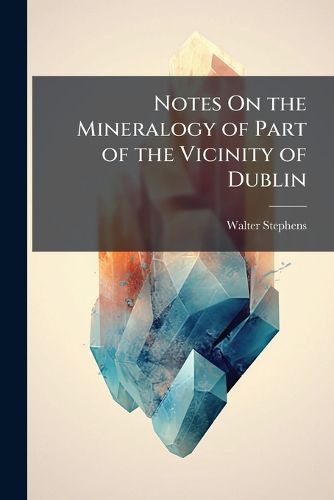 Cover image for Notes on the Mineralogy of Part of the Vicinity of Dublin