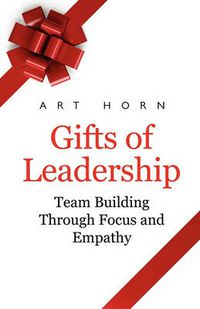 Cover image for Gifts of Leadership: Team Building Through Empathy and Focus